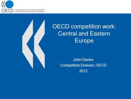 OECD competition work: Central and Eastern Europe John Davies Competition Division, OECD 2012.