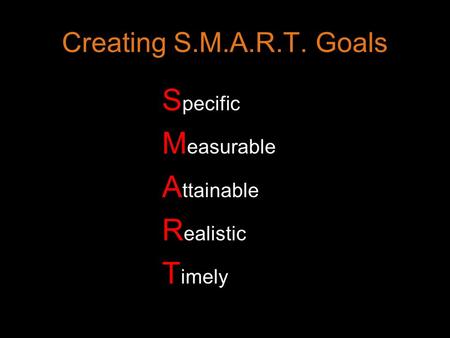 Creating S.M.A.R.T. Goals S pecific M easurable A ttainable R ealistic T imely.