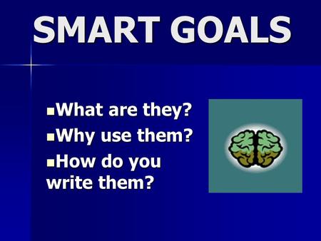 SMART GOALS What are they? What are they? Why use them? Why use them? How do you write them? How do you write them?