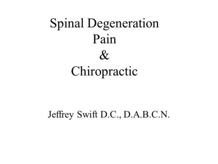 Spinal Degeneration Pain & Chiropractic Jeffrey Swift D.C., D.A.B.C.N.