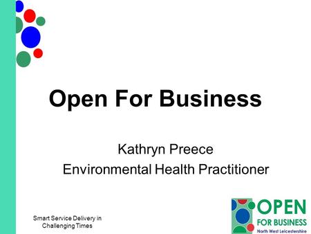 Open For Business Kathryn Preece Environmental Health Practitioner Smart Service Delivery in Challenging Times.