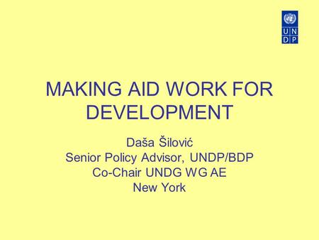 MAKING AID WORK FOR DEVELOPMENT Daša Šilović Senior Policy Advisor, UNDP/BDP Co-Chair UNDG WG AE New York.