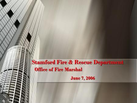 1 Stamford Fire & Rescue Department Office of Fire Marshal June 7, 2006.