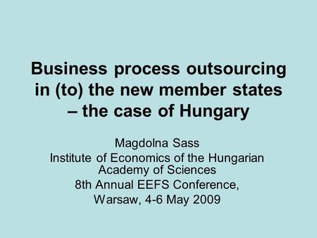 Business process outsourcing in (to) the new member states – the case of Hungary Magdolna Sass Institute of Economics of the Hungarian Academy of Sciences.