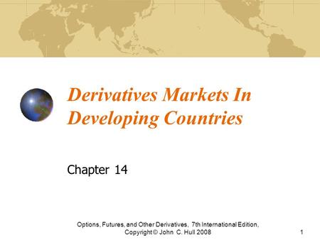 Derivatives Markets In Developing Countries Chapter 14 Options, Futures, and Other Derivatives, 7th International Edition, Copyright © John C. Hull 20081.
