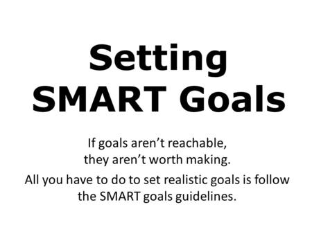 Setting SMART Goals If goals aren’t reachable, they aren’t worth making. All you have to do to set realistic goals is follow the SMART goals guidelines.