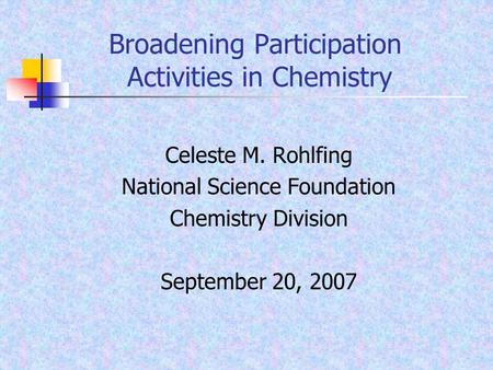 Broadening Participation Activities in Chemistry Celeste M. Rohlfing National Science Foundation Chemistry Division September 20, 2007.