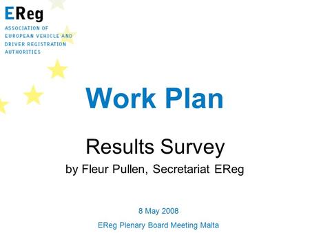 Work Plan Results Survey by Fleur Pullen, Secretariat EReg 8 May 2008 EReg Plenary Board Meeting Malta.