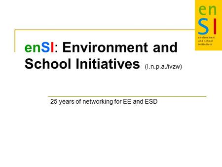 EnSI: Environment and School Initiatives (I.n.p.a./ivzw) 25 years of networking for EE and ESD.