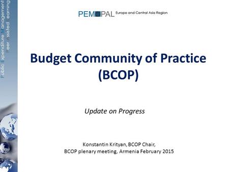 Budget Community of Practice (BCOP) Update on Progress Konstantin Krityan, BCOP Chair, BCOP plenary meeting, Armenia February 2015.