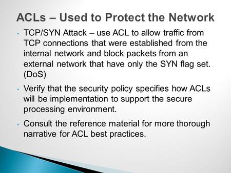 TCP/SYN Attack – use ACL to allow traffic from TCP connections that were established from the internal network and block packets from an external network.
