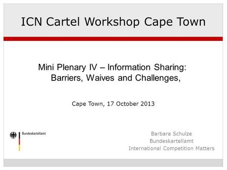 Barbara Schulze Bundeskartellamt International Competition Matters ICN Cartel Workshop Cape Town Mini Plenary IV – Information Sharing: Barriers, Waives.