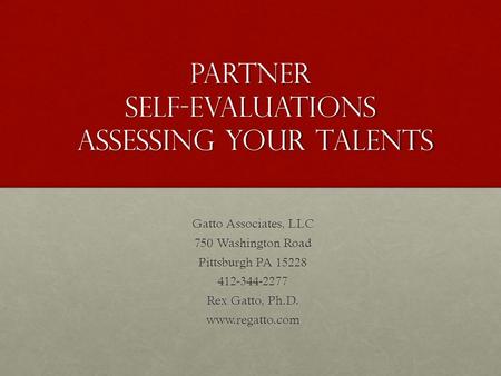 Partner Self-Evaluations Assessing Your Talents Gatto Associates, LLC 750 Washington Road Pittsburgh PA 15228 412-344-2277 Rex Gatto, Ph.D. www.regatto.com.