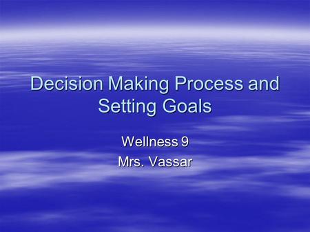 Decision Making Process and Setting Goals Wellness 9 Mrs. Vassar.