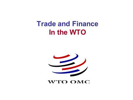 Trade and Finance In the WTO International organization regulating international trade Functions (Article III.5 of the WTO): - Administer existing WTO.