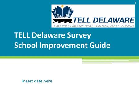 TELL Delaware Survey School Improvement Guide Insert date here 1.