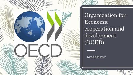 Organization for Economic cooperation and development (OCED) Nicole and Jayce.