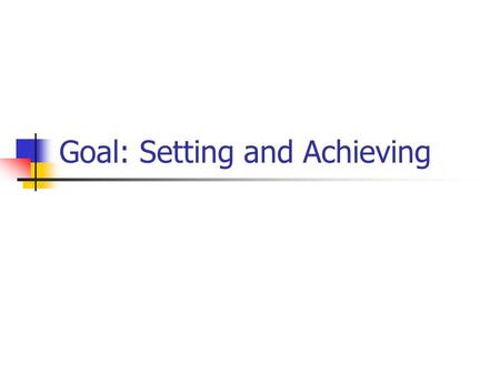 Goal: Setting and Achieving. Goal Setting Goal = Specific, Measurable, Achievable, Relevant, and Timely (S.M.A.R.T.) objective Very crucial for groups.
