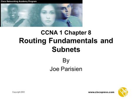 Www.ciscopress.com Copyright 2003 CCNA 1 Chapter 8 Routing Fundamentals and Subnets By Joe Parisien.