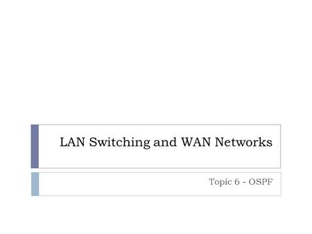LAN Switching and WAN Networks Topic 6 - OSPF. What we have done so far! 18/09/2015Richard Hancock2  Looked at the basic switching concepts and configuration.