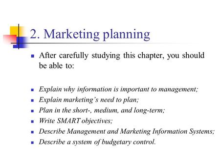 2. Marketing planning After carefully studying this chapter, you should be able to: Explain why information is important to management; Explain marketing’s.