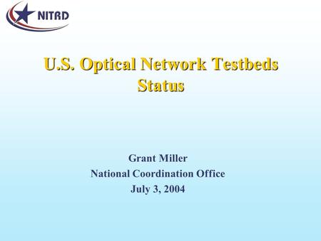 U.S. Optical Network Testbeds Status Grant Miller National Coordination Office July 3, 2004.