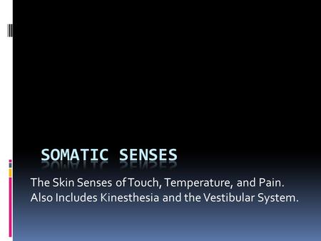 The Skin Senses of Touch, Temperature, and Pain. Also Includes Kinesthesia and the Vestibular System.