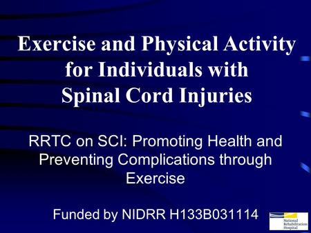Exercise and Physical Activity for Individuals with Spinal Cord Injuries RRTC on SCI: Promoting Health and Preventing Complications through Exercise Funded.
