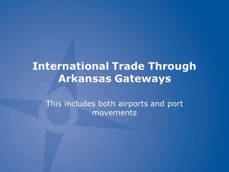International Trade Through Arkansas Gateways This includes both airports and port movements.