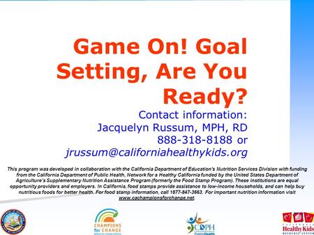 Game On! Goal Setting, Are You Ready? Contact information: Jacquelyn Russum, MPH, RD 888-318-8188 or This program was.