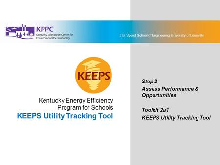 J.B. Speed School of Engineering University of Louisville KEEPS Energy Management Toolkit Step 2: Assess Performance & Opportunities Toolkit 2B1: KEEPS.