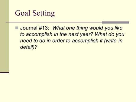 Goal Setting Journal #13: What one thing would you like to accomplish in the next year? What do you need to do in order to accomplish it (write in detail)?