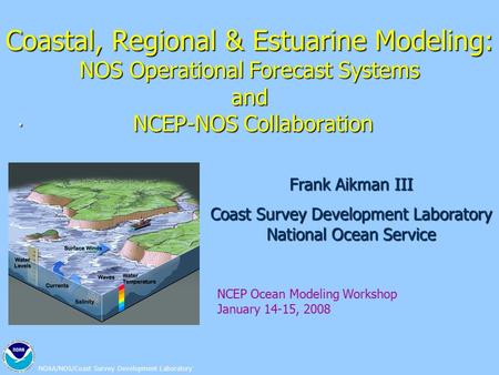 NOAA/NOS/Coast Survey Development Laboratory Coastal, Regional & Estuarine Modeling: NOS Operational Forecast Systems and NCEP-NOS Collaboration. Frank.