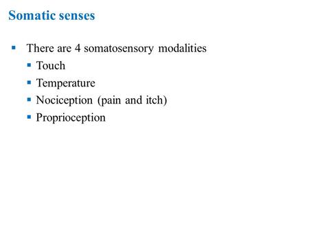 Somatic senses  There are 4 somatosensory modalities  Touch  Temperature  Nociception (pain and itch)  Proprioception.