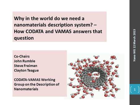 Nano WG 12 March 2015 1 Why in the world do we need a nanomaterials description system? – How CODATA and VAMAS answers that question Co-Chairs John Rumble.