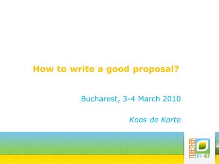 How to write a good proposal? Bucharest, 3-4 March 2010 Koos de Korte.
