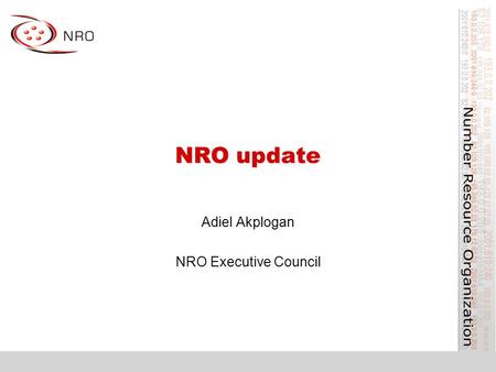 NRO update Adiel Akplogan NRO Executive Council. What is the NRO? Number Resource Organization –Vehicle for RIR cooperation and representation –Lightweight,
