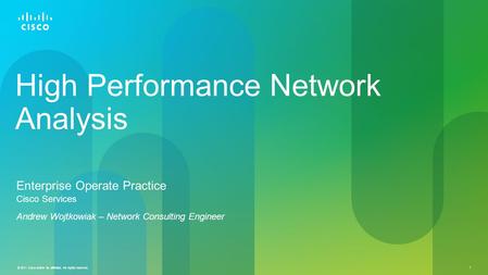 © 2011 Cisco and/or its affiliates. All rights reserved. 1 High Performance Network Analysis Enterprise Operate Practice Cisco Services Andrew Wojtkowiak.