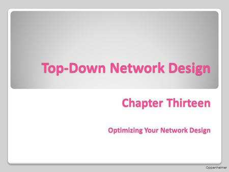 Top-Down Network Design Chapter Thirteen Optimizing Your Network Design Oppenheimer.