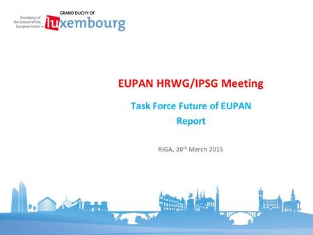 Task Force Future of EUPAN Report EUPAN HRWG/IPSG Meeting RIGA, 20 th March 2015.