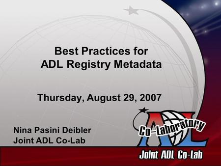 Best Practices for ADL Registry Metadata Thursday, August 29, 2007 Nina Pasini Deibler Joint ADL Co-Lab.