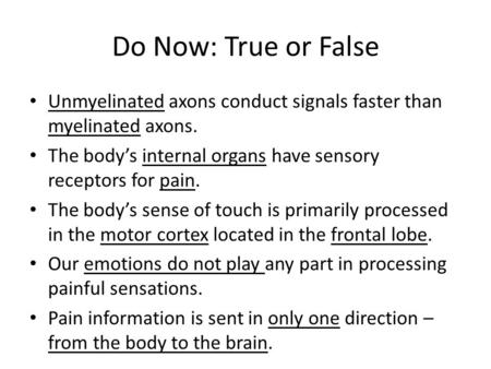 Do Now: True or False Unmyelinated axons conduct signals faster than myelinated axons. The body’s internal organs have sensory receptors for pain. The.