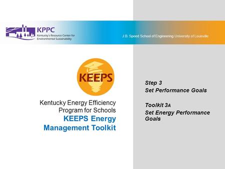 J.B. Speed School of Engineering University of Louisville KEEPS Energy Management Toolkit Step 3: Set Performance Goals Toolkit 3A: Set Energy Performance.