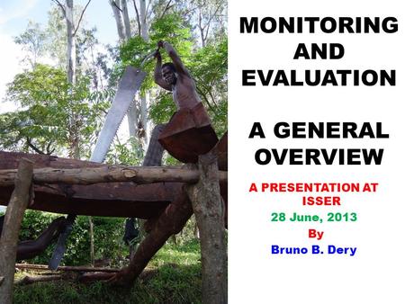 MONITORING AND EVALUATION A GENERAL OVERVIEW A PRESENTATION AT ISSER 28 June, 2013 By Bruno B. Dery.