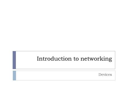 Introduction to networking Devices. Objectives  Be able to describe the common networking devices and their functionality, including:  Repeaters  Hubs.