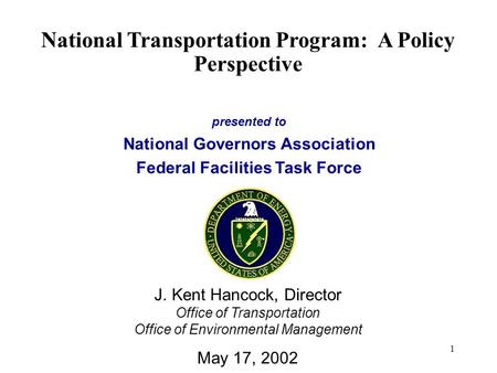 1 presented to National Governors Association Federal Facilities Task Force National Transportation Program: A Policy Perspective J. Kent Hancock, Director.