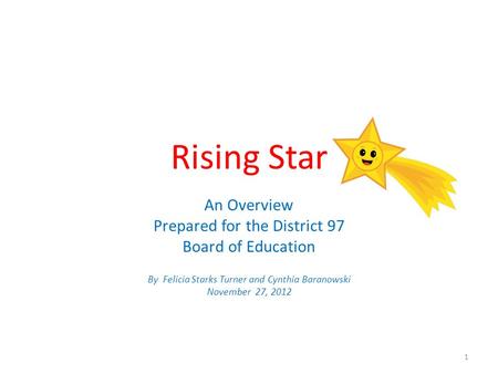 Rising Star An Overview Prepared for the District 97 Board of Education By Felicia Starks Turner and Cynthia Baranowski November 27, 2012 1.