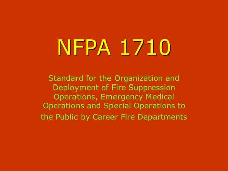 NFPA 1710 Standard for the Organization and Deployment of Fire Suppression Operations, Emergency Medical Operations and Special Operations to the Public.