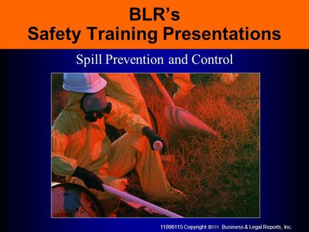 11006115 Copyright  Business & Legal Reports, Inc. BLR’s Safety Training Presentations Spill Prevention and Control.