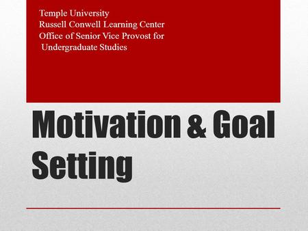 Motivation & Goal Setting Temple University Russell Conwell Learning Center Office of Senior Vice Provost for Undergraduate Studies.
